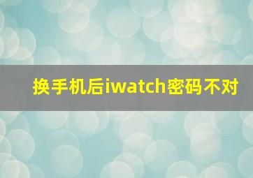 换手机后iwatch密码不对