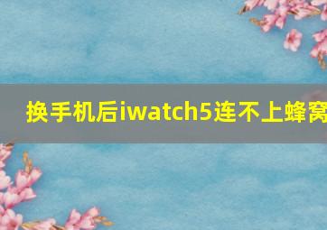 换手机后iwatch5连不上蜂窝