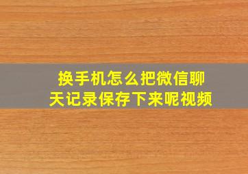 换手机怎么把微信聊天记录保存下来呢视频