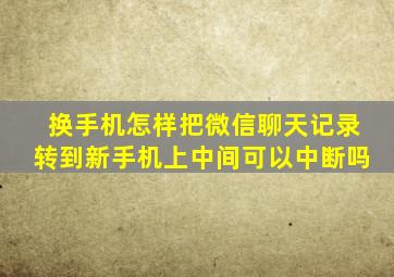 换手机怎样把微信聊天记录转到新手机上中间可以中断吗