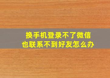 换手机登录不了微信也联系不到好友怎么办