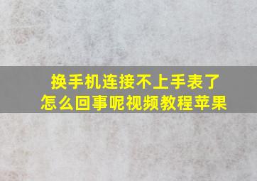 换手机连接不上手表了怎么回事呢视频教程苹果