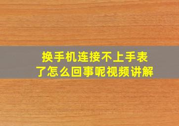 换手机连接不上手表了怎么回事呢视频讲解