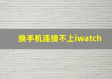 换手机连接不上iwatch