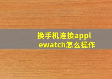 换手机连接applewatch怎么操作