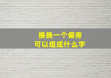 换换一个偏旁可以组成什么字