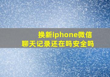 换新iphone微信聊天记录还在吗安全吗