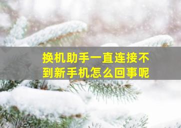 换机助手一直连接不到新手机怎么回事呢