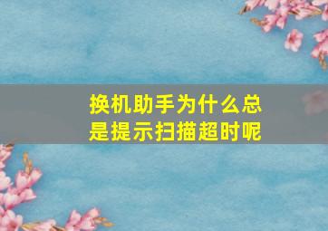 换机助手为什么总是提示扫描超时呢