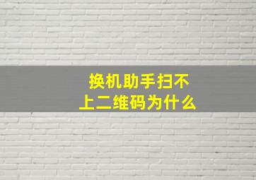 换机助手扫不上二维码为什么