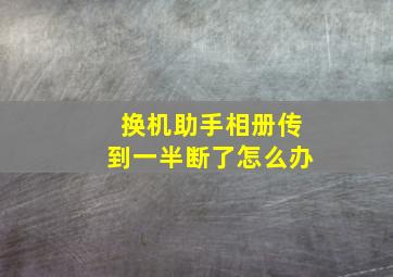 换机助手相册传到一半断了怎么办