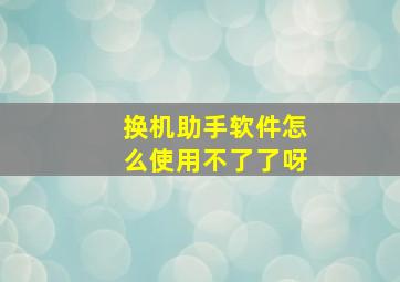 换机助手软件怎么使用不了了呀