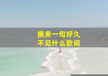 换来一句好久不见什么歌词