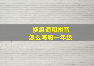 换组词和拼音怎么写呀一年级