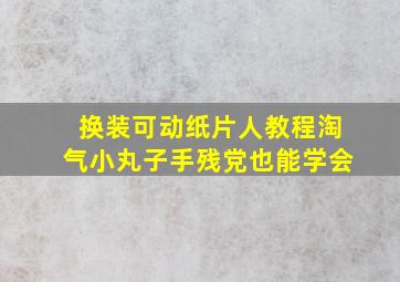 换装可动纸片人教程淘气小丸子手残党也能学会