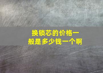 换锁芯的价格一般是多少钱一个啊