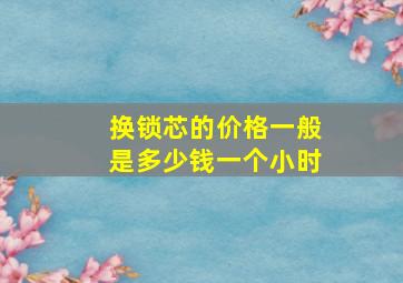 换锁芯的价格一般是多少钱一个小时