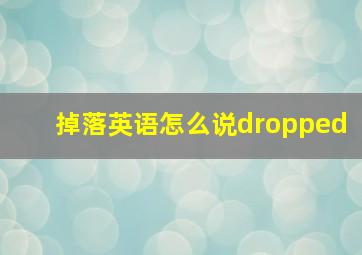 掉落英语怎么说dropped