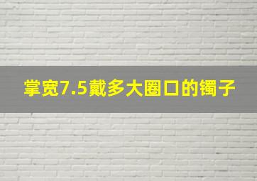 掌宽7.5戴多大圈口的镯子