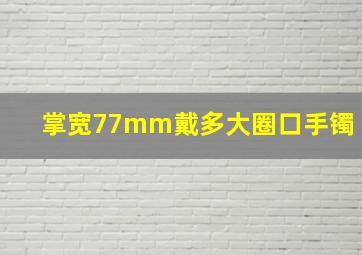 掌宽77mm戴多大圈口手镯