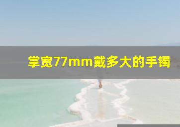 掌宽77mm戴多大的手镯