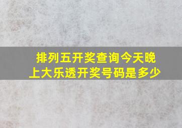 排列五开奖查询今天晚上大乐透开奖号码是多少