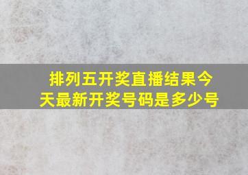 排列五开奖直播结果今天最新开奖号码是多少号