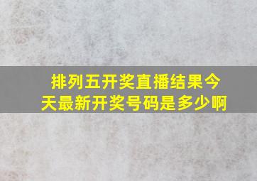 排列五开奖直播结果今天最新开奖号码是多少啊