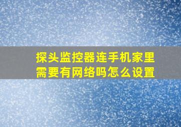 探头监控器连手机家里需要有网络吗怎么设置