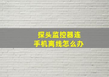 探头监控器连手机离线怎么办