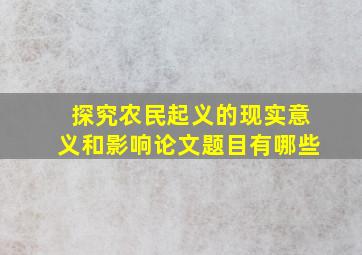 探究农民起义的现实意义和影响论文题目有哪些