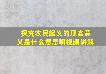 探究农民起义的现实意义是什么意思啊视频讲解