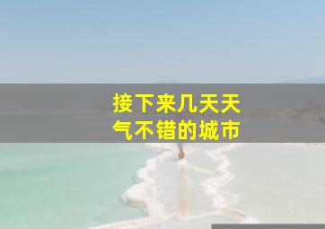 接下来几天天气不错的城市