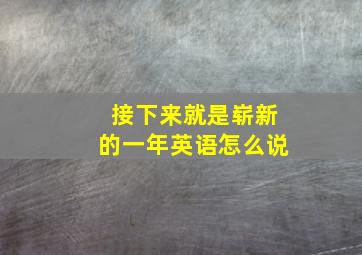 接下来就是崭新的一年英语怎么说