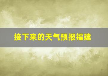 接下来的天气预报福建