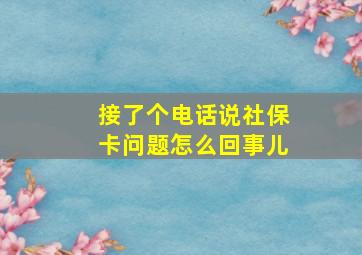 接了个电话说社保卡问题怎么回事儿