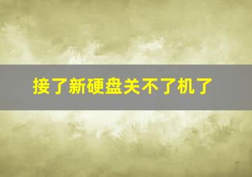 接了新硬盘关不了机了