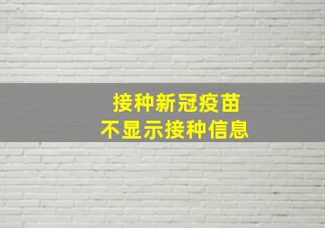 接种新冠疫苗不显示接种信息