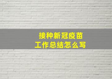 接种新冠疫苗工作总结怎么写