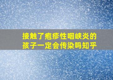 接触了疱疹性咽峡炎的孩子一定会传染吗知乎