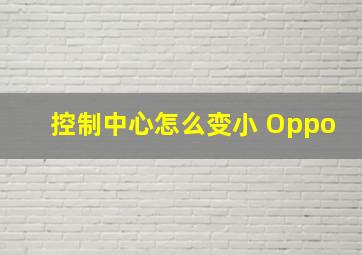 控制中心怎么变小 Oppo