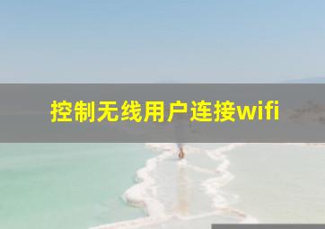 控制无线用户连接wifi