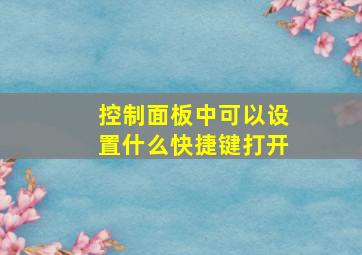 控制面板中可以设置什么快捷键打开