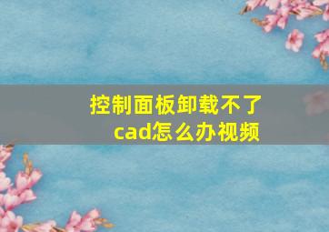 控制面板卸载不了cad怎么办视频