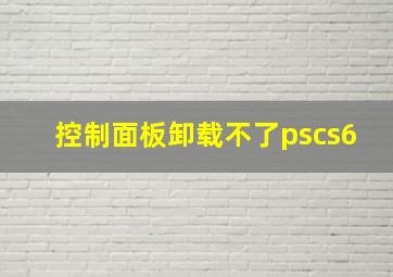 控制面板卸载不了pscs6