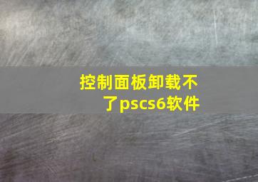 控制面板卸载不了pscs6软件