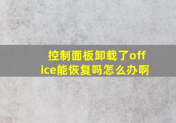 控制面板卸载了office能恢复吗怎么办啊