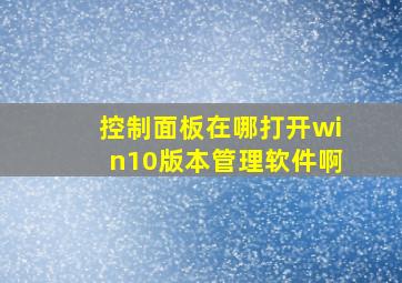 控制面板在哪打开win10版本管理软件啊