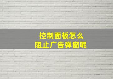 控制面板怎么阻止广告弹窗呢