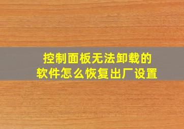 控制面板无法卸载的软件怎么恢复出厂设置